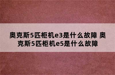 奥克斯5匹柜机e3是什么故障 奥克斯5匹柜机e5是什么故障